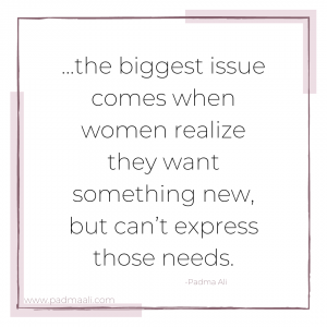 the biggest issues comes when women realize they want something new but can't express those needs. They need to learn to express their needs to their partner in a healthy way.