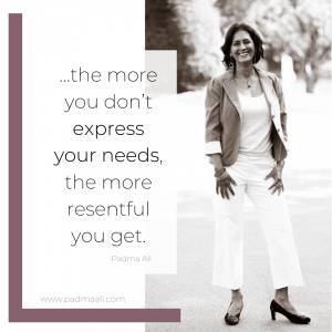 ...the more you don't express your needs, the more resentful you get. -padma ali